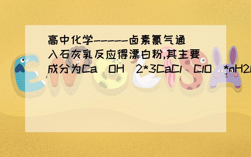 高中化学-----卤素氯气通入石灰乳反应得漂白粉,其主要成分为Ca(OH)2*3CaCl(ClO)*nH2O.现有一种漂白粉的“有效氯”（过量HCl和漂白粉作用生成Cl2的质量和漂白粉质量之比）为35%.若该漂白粉的组成