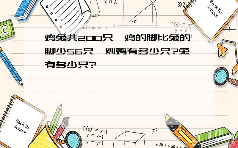 鸡兔共200只,鸡的脚比兔的脚少56只,则鸡有多少只?兔有多少只?