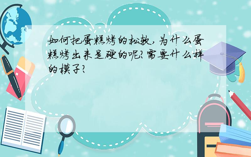 如何把蛋糕烤的松软,为什么蛋糕烤出来是硬的呢?需要什么样的模子?