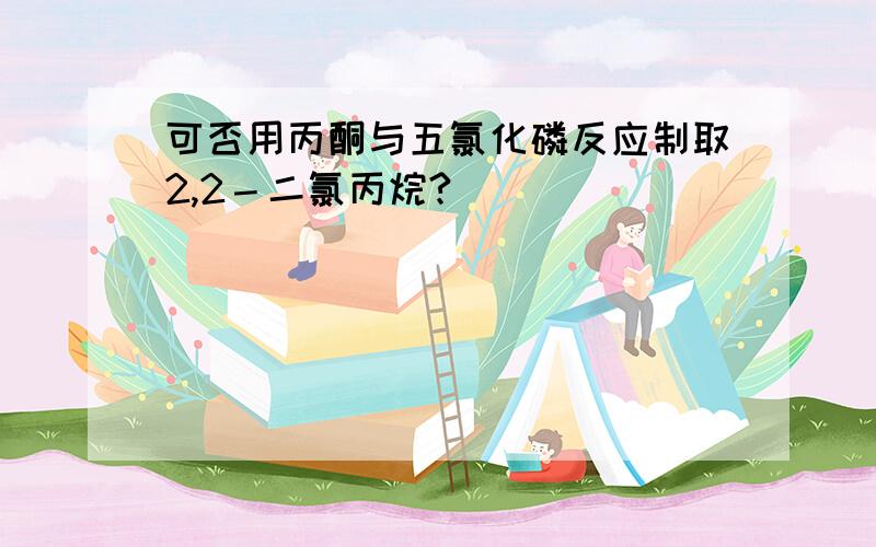 可否用丙酮与五氯化磷反应制取2,2－二氯丙烷?