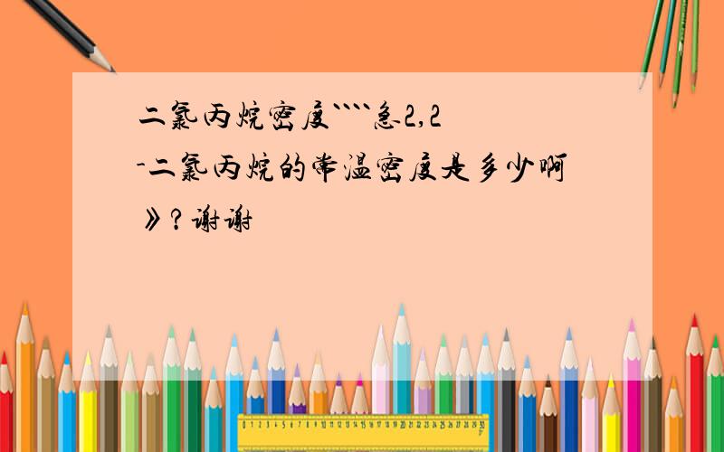 二氯丙烷密度````急2,2-二氯丙烷的常温密度是多少啊》?谢谢