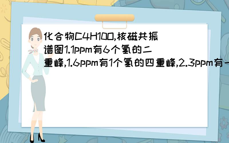 化合物C4H10O,核磁共振谱图1.1ppm有6个氢的二重峰,1.6ppm有1个氢的四重峰,2.3ppm有一个H的单峰,3.3ppm有2个H的双峰,确定其结构