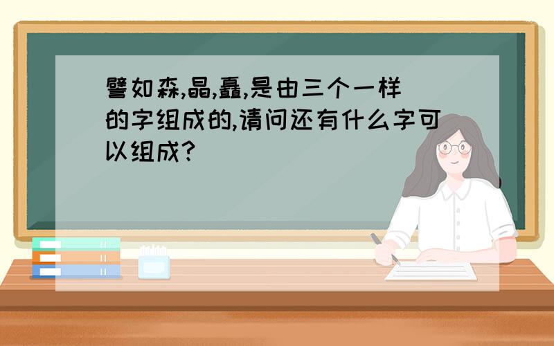 譬如森,晶,矗,是由三个一样的字组成的,请问还有什么字可以组成?