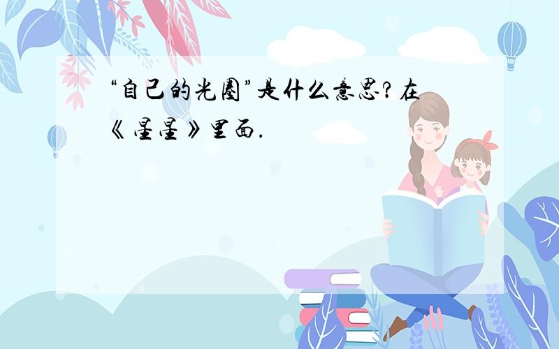 “自己的光圈”是什么意思?在《星星》里面.