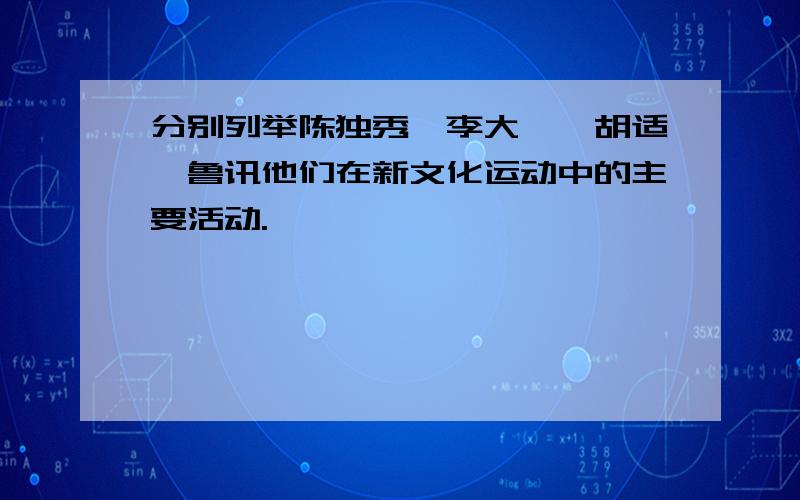 分别列举陈独秀,李大钊,胡适,鲁讯他们在新文化运动中的主要活动.