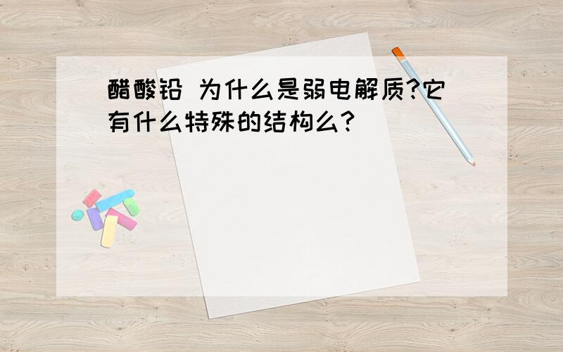 醋酸铅 为什么是弱电解质?它有什么特殊的结构么?