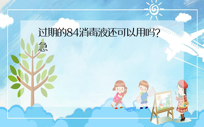 过期的84消毒液还可以用吗?急