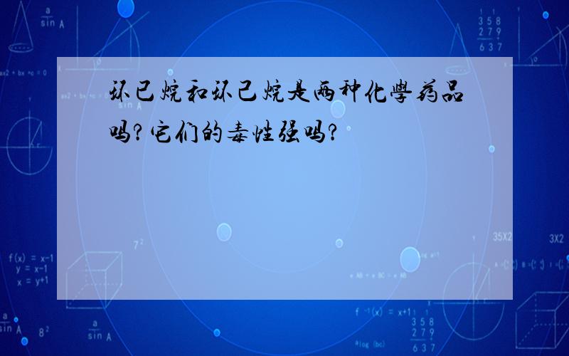 环已烷和环己烷是两种化学药品吗?它们的毒性强吗?