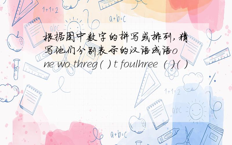 根据图中数字的拼写或排列,猜写他们分别表示的汉语成语o ne wo threg( ) t foulhree ( )( )