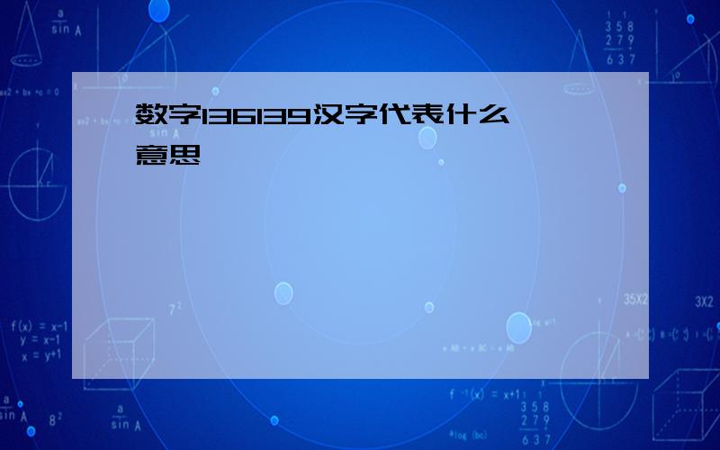 数字136139汉字代表什么意思