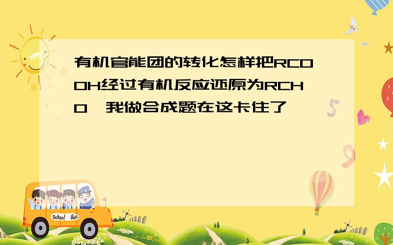 有机官能团的转化怎样把RCOOH经过有机反应还原为RCHO,我做合成题在这卡住了