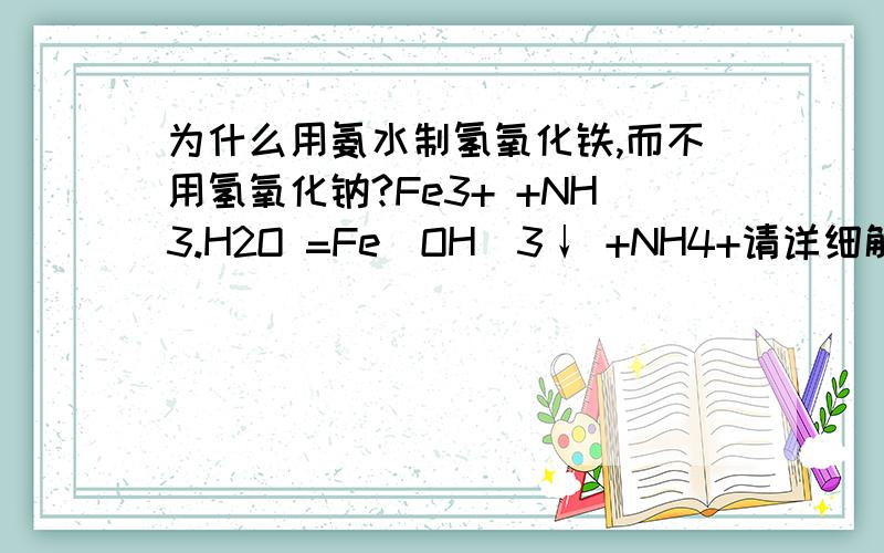 为什么用氨水制氢氧化铁,而不用氢氧化钠?Fe3+ +NH3.H2O =Fe(OH)3↓ +NH4+请详细解答,谢谢.