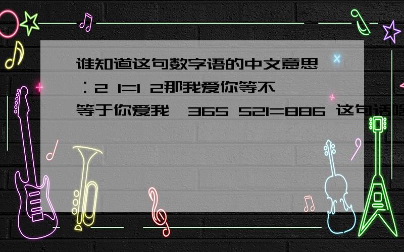 谁知道这句数字语的中文意思 ：2 1=1 2那我爱你等不等于你爱我、365 521=886 这句话啥意思