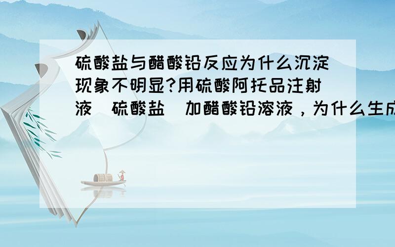 硫酸盐与醋酸铅反应为什么沉淀现象不明显?用硫酸阿托品注射液（硫酸盐）加醋酸铅溶液，为什么生成的沉淀现象不明显？旦一加氢氧化钠试液后，就有沉淀，继续滴加沉淀溶解，这又是为