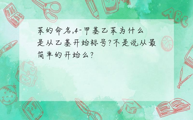 苯的命名,4-甲基乙苯为什么是从乙基开始标号?不是说从最简单的开始么?