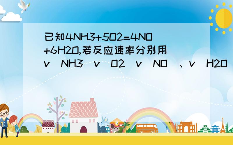 已知4NH3+5O2=4NO+6H2O,若反应速率分别用v(NH3)v(O2)v(NO)、v(H2O)表示,则正确的4V(正)O2=5V（逆）NO为什么正确各组分的速率比等于系数比,5vO2=4vNO