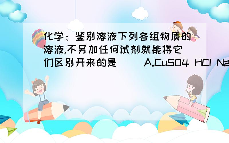 化学：鉴别溶液下列各组物质的溶液,不另加任何试剂就能将它们区别开来的是（ ）A.CuSO4 HCI NaOH     B.KNO3 MgCl2 NaOHC.Na2CO3 HCl BaCl2   D.NaCl AgN03 HCl不好意思，C选项应该是：Na2CO3 NaCl BaCl2