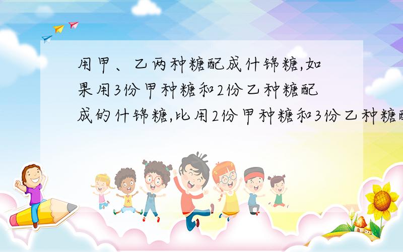 用甲、乙两种糖配成什锦糖,如果用3份甲种糖和2份乙种糖配成的什锦糖,比用2份甲种糖和3份乙种糖配成的什锦糖每千克贵1.32元,那么1千克甲种糖比1千克乙种糖贵（ ）元.