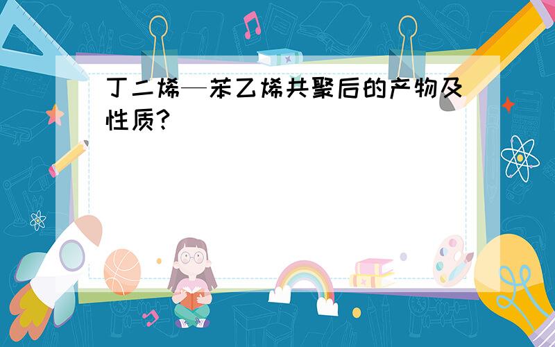 丁二烯—苯乙烯共聚后的产物及性质?