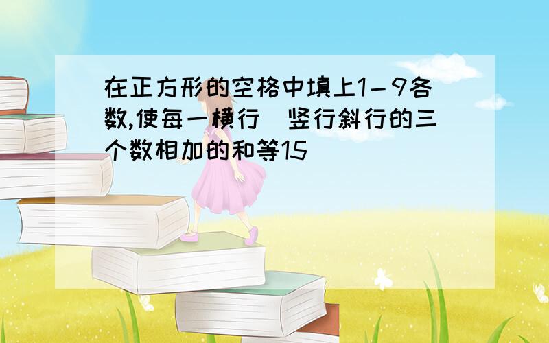 在正方形的空格中填上1－9各数,使每一横行．竖行斜行的三个数相加的和等15