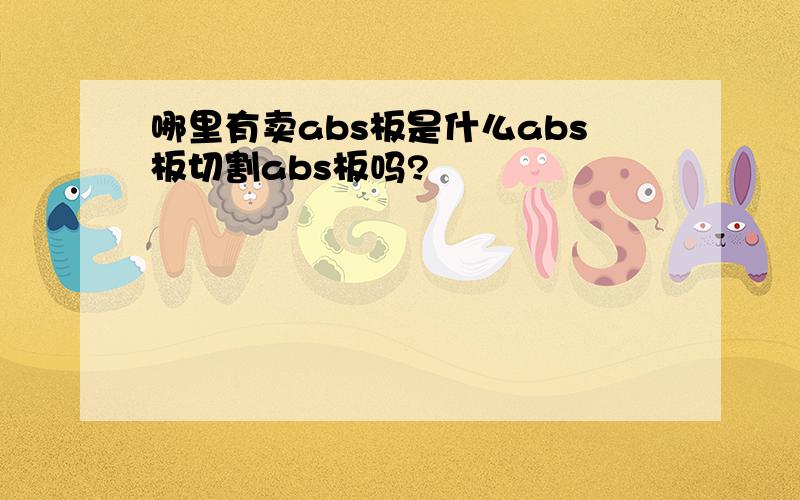 哪里有卖abs板是什么abs板切割abs板吗?