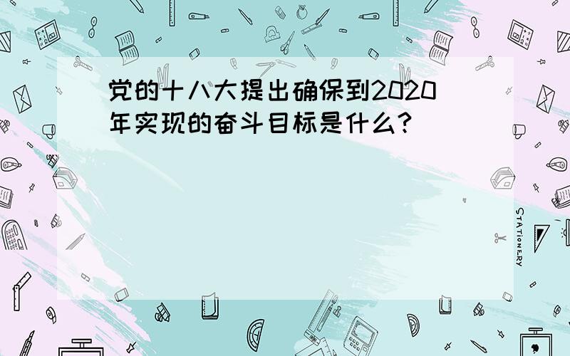 党的十八大提出确保到2020年实现的奋斗目标是什么?