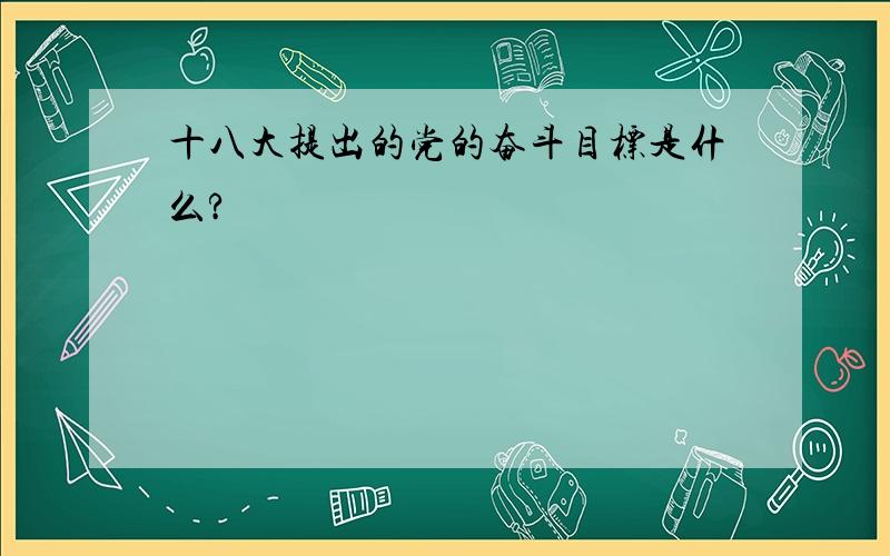 十八大提出的党的奋斗目标是什么?