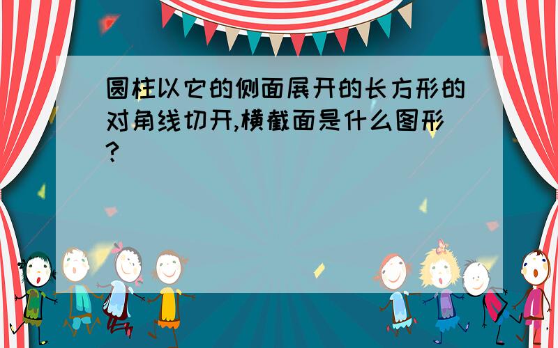 圆柱以它的侧面展开的长方形的对角线切开,横截面是什么图形?