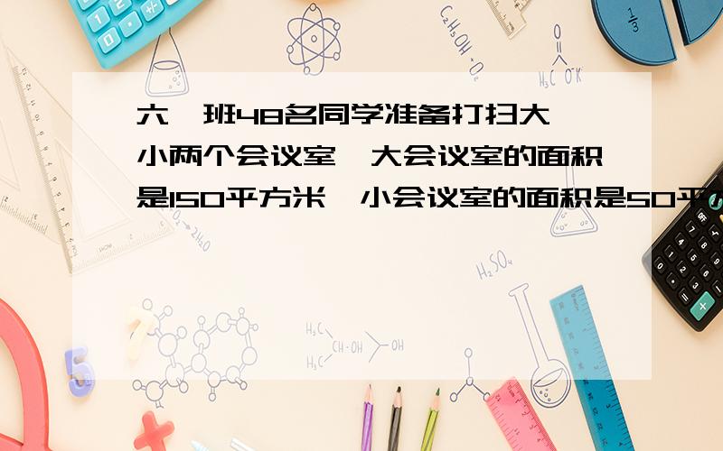 六一班48名同学准备打扫大,小两个会议室,大会议室的面积是150平方米,小会议室的面积是50平方米,假如你是班长,你任务怎样分配人数比较合适.