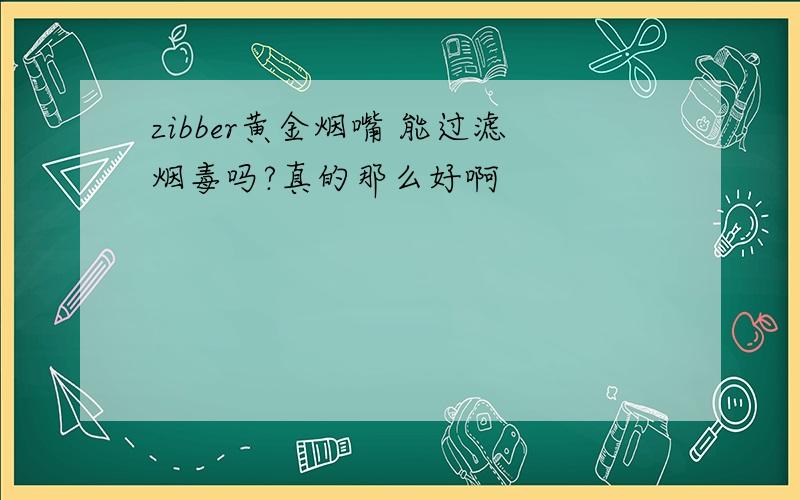 zibber黄金烟嘴 能过滤烟毒吗?真的那么好啊