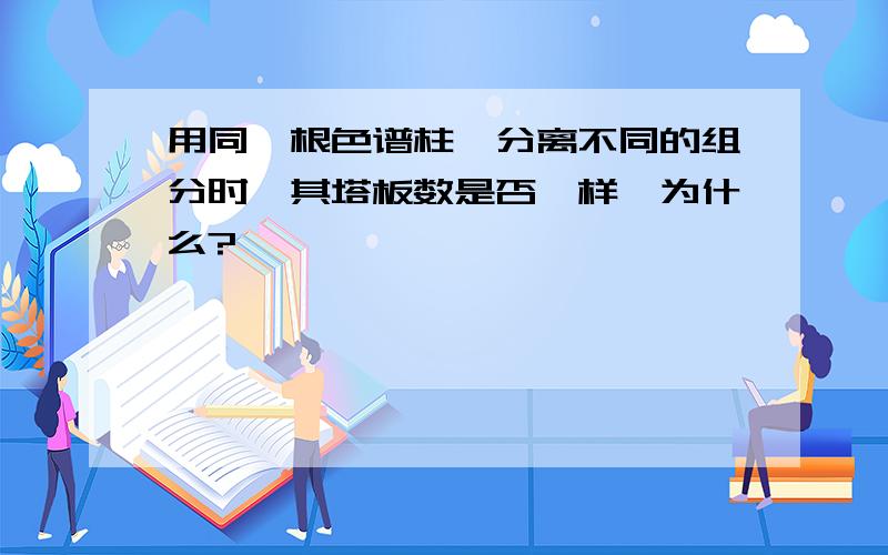 用同一根色谱柱,分离不同的组分时,其塔板数是否一样,为什么?