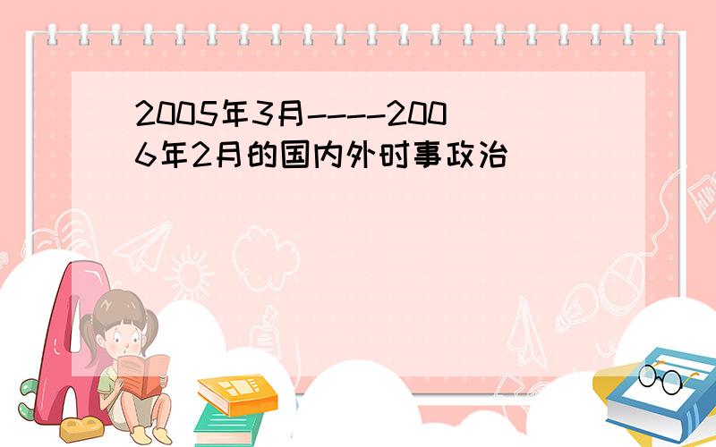 2005年3月----2006年2月的国内外时事政治