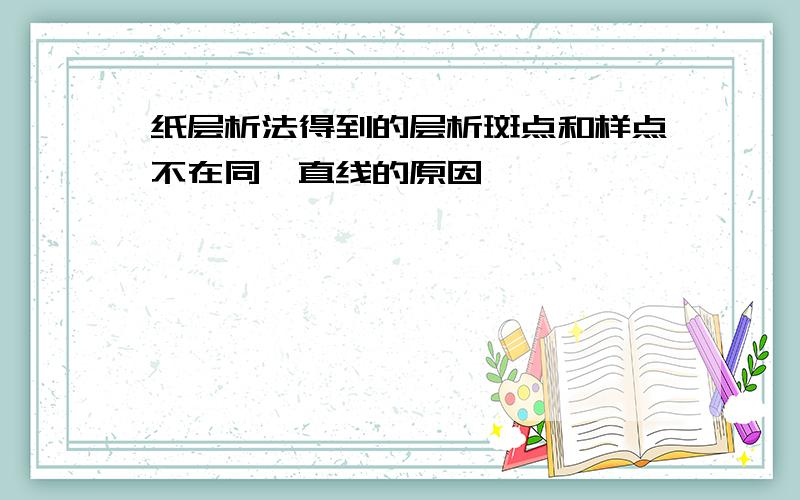 纸层析法得到的层析斑点和样点不在同一直线的原因