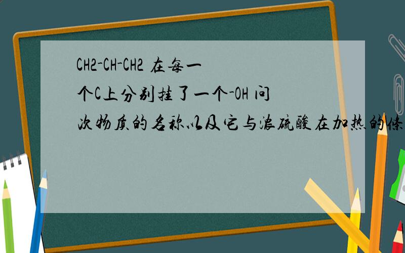 CH2-CH-CH2 在每一个C上分别挂了一个-OH 问次物质的名称以及它与浓硫酸在加热的条件下反应生成CH2==CH-CHO 为什么是这个 脱去-OH后 这个-OH生成了什么哦?