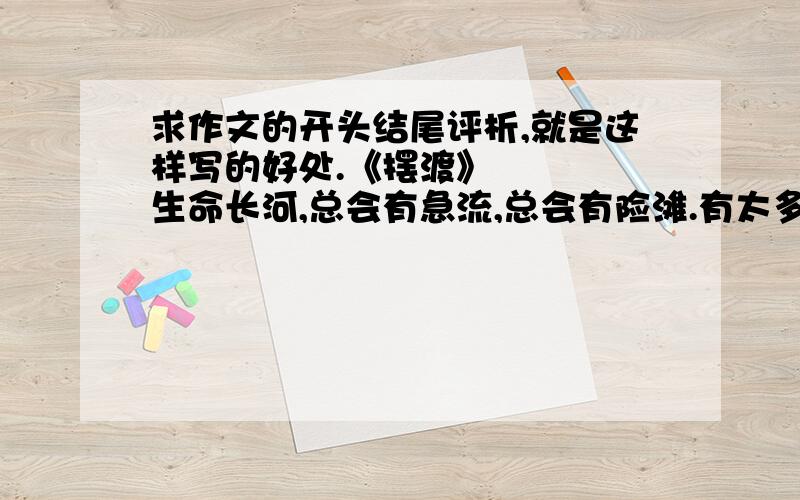 求作文的开头结尾评析,就是这样写的好处.《摆渡》　　　　生命长河,总会有急流,总会有险滩.有太多时候,我们需要一条小船,轻轻地带着我们摆渡到对岸.此岸也许是一片阴霾,有或悲伤或痛