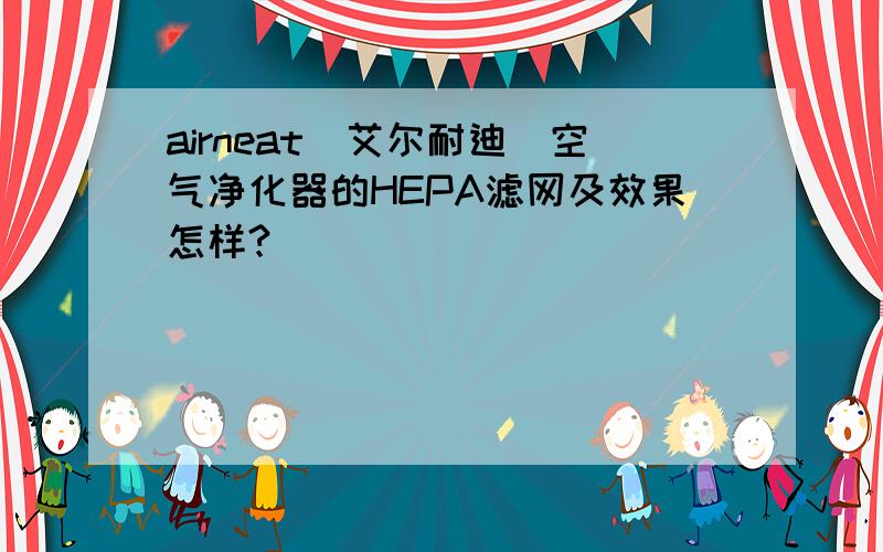 airneat（艾尔耐迪）空气净化器的HEPA滤网及效果怎样?