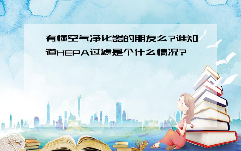 有懂空气净化器的朋友么?谁知道HEPA过滤是个什么情况?