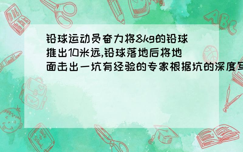 铅球运动员奋力将8kg的铅球推出10米远,铅球落地后将地面击出一坑有经验的专家根据坑的深度写具体啊