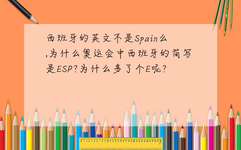 西班牙的英文不是Spain么,为什么奥运会中西班牙的简写是ESP?为什么多了个E呢?