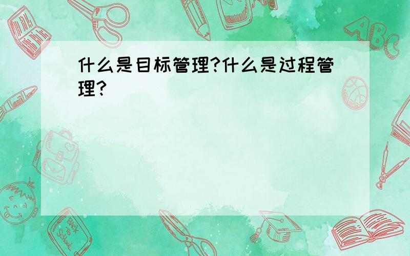 什么是目标管理?什么是过程管理?