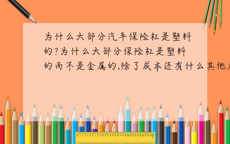 为什么大部分汽车保险杠是塑料的?为什么大部分保险杠是塑料的而不是金属的,除了成本还有什么其他原因吗?