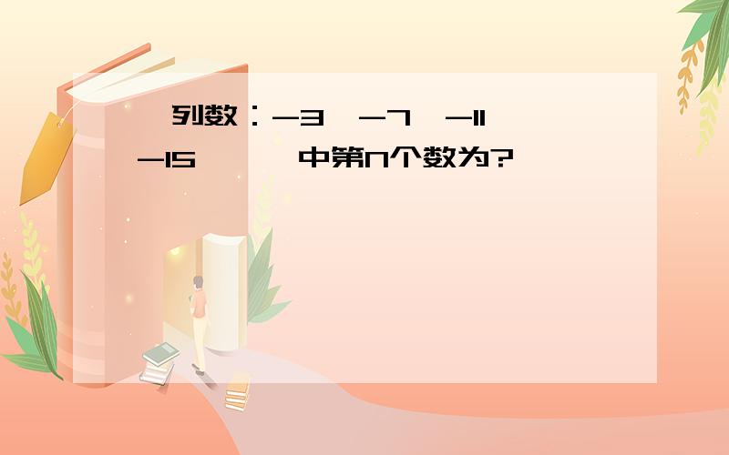 一列数：-3、-7、-11、-15、、、中第N个数为?