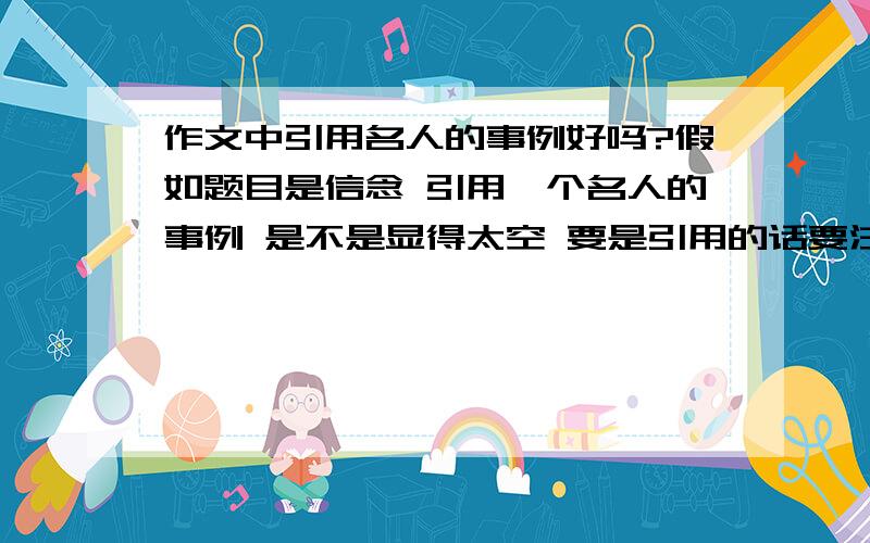 作文中引用名人的事例好吗?假如题目是信念 引用一个名人的事例 是不是显得太空 要是引用的话要注意那几点?