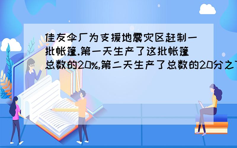 佳友伞厂为支援地震灾区赶制一批帐篷.第一天生产了这批帐篷总数的20%,第二天生产了总数的20分之7,这两天一共生产帐篷4400顶.这批帐篷一共有多少顶