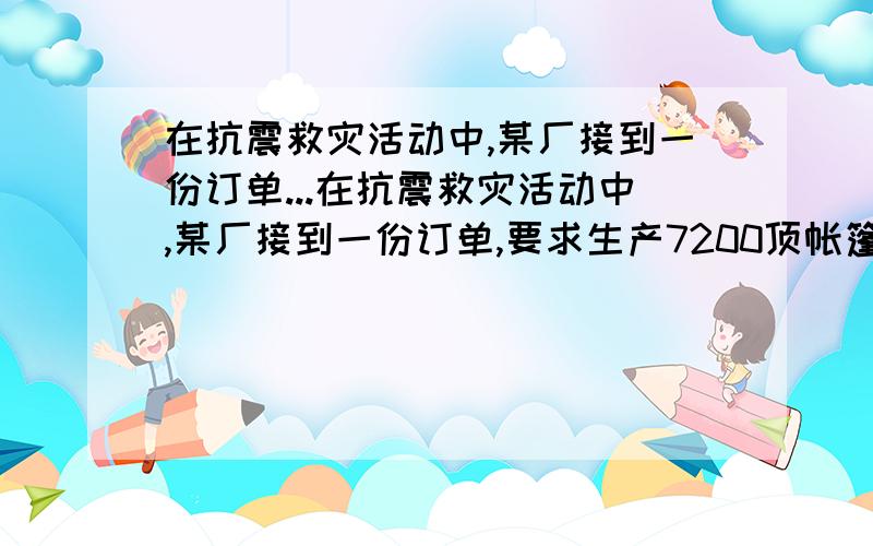 在抗震救灾活动中,某厂接到一份订单...在抗震救灾活动中,某厂接到一份订单,要求生产7200顶帐篷支援四川灾区,后来由于情况紧急,接收到上级指示,要求生产总量比原计划增加20%,且必须提前4