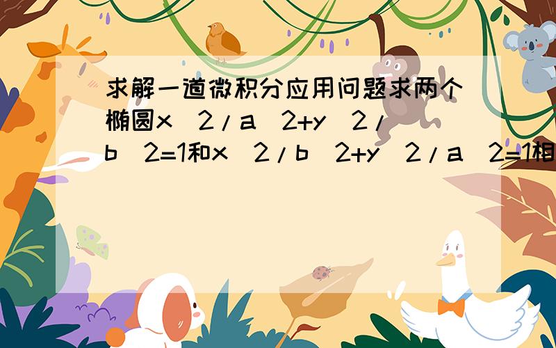 求解一道微积分应用问题求两个椭圆x^2/a^2+y^2/b^2=1和x^2/b^2+y^2/a^2=1相交部分的面积