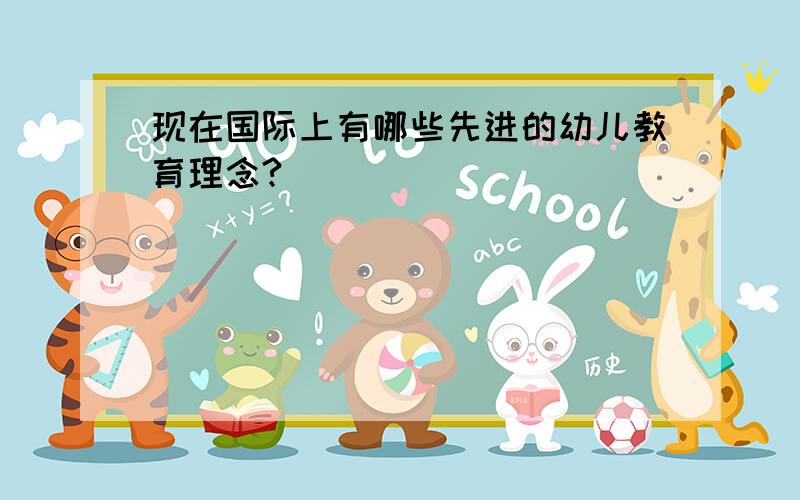 现在国际上有哪些先进的幼儿教育理念?