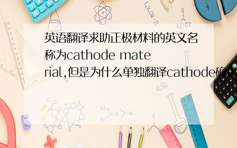 英语翻译求助正极材料的英文名称为cathode material,但是为什么单独翻译cathode确是阴极的意思啊?