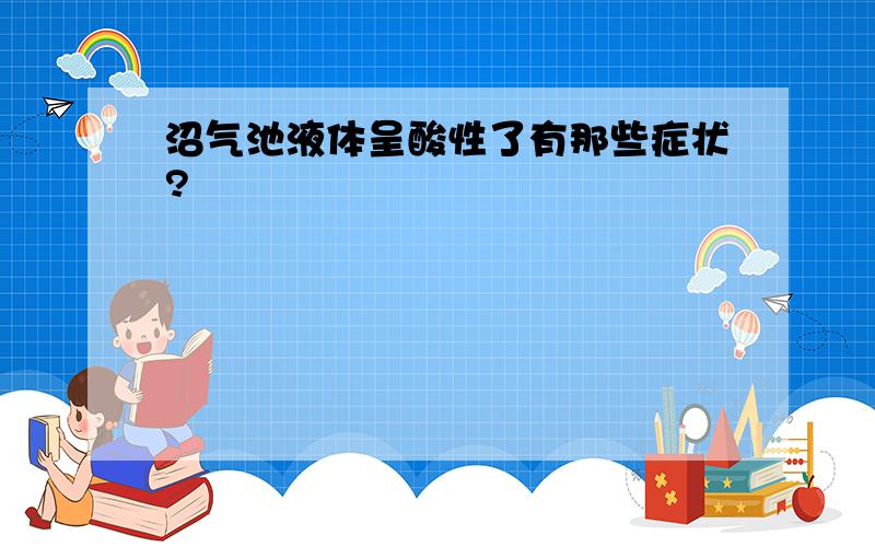 沼气池液体呈酸性了有那些症状?