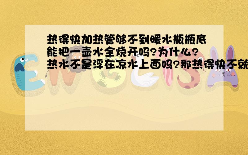 热得快加热管够不到暖水瓶瓶底能把一壶水全烧开吗?为什么?热水不是浮在凉水上面吗?那热得快不就是相当于只加热了上半部分的水?下半部分的水不就根本没烧开吗?